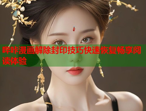 哔咔漫画解除封印技巧快速恢复畅享阅读体验
