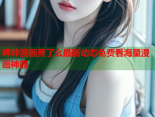 哔咔漫画黄了么最新动态免费看海量漫画神器