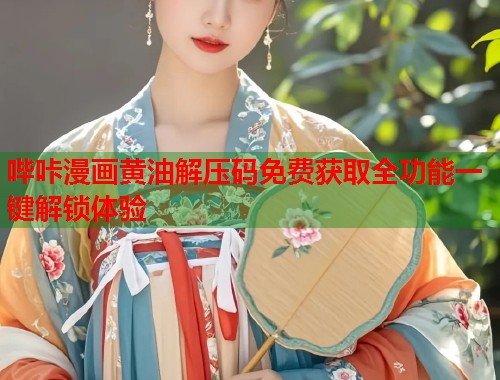 哔咔漫画黄油解压码免费获取全功能一键解锁体验