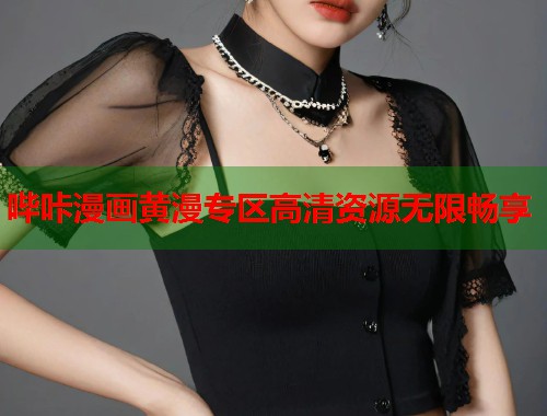 哔咔漫画黄漫专区高清资源无限畅享