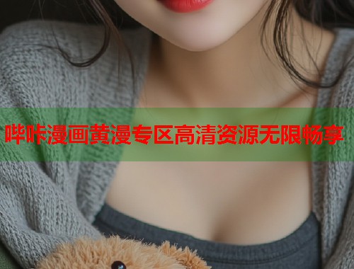 哔咔漫画黄漫专区高清资源无限畅享