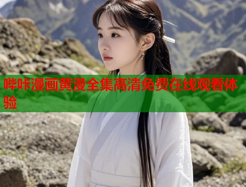 哔咔漫画黄漫全集高清免费在线观看体验