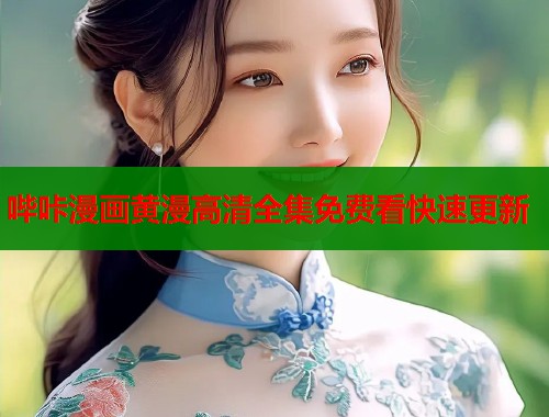 哔咔漫画黄漫高清全集免费看快速更新