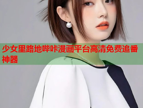 少女里路地哔咔漫画平台高清免费追番神器