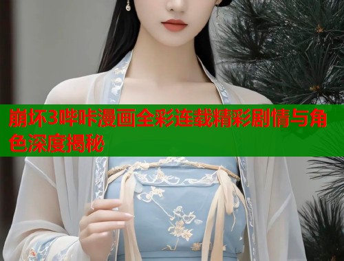 崩坏3哔咔漫画全彩连载精彩剧情与角色深度揭秘