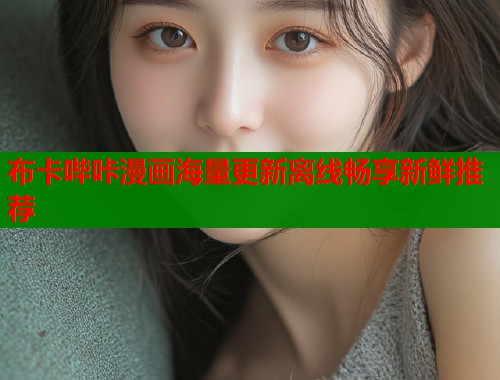 布卡哔咔漫画海量更新离线畅享新鲜推荐