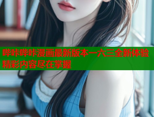 哔咔哔咔漫画最新版本一六三全新体验精彩内容尽在掌握
