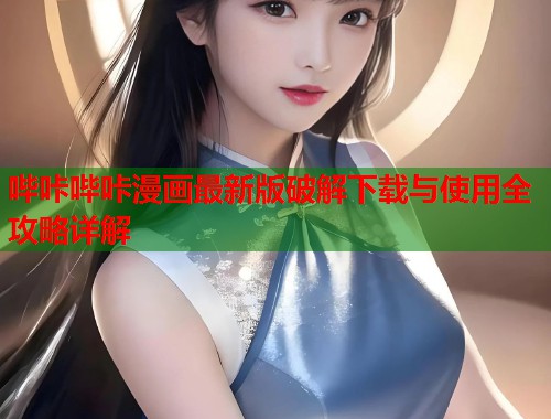 哔咔哔咔漫画最新版破解下载与使用全攻略详解