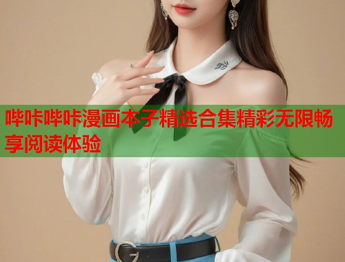 哔咔哔咔漫画本子精选合集精彩无限畅享阅读体验