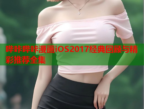 哔咔哔咔漫画iOS2017经典回顾与精彩推荐全集