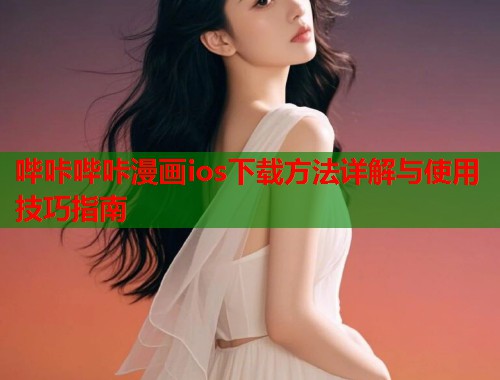 哔咔哔咔漫画ios下载方法详解与使用技巧指南