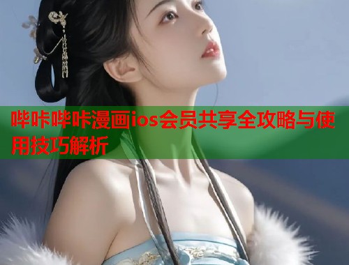 哔咔哔咔漫画ios会员共享全攻略与使用技巧解析