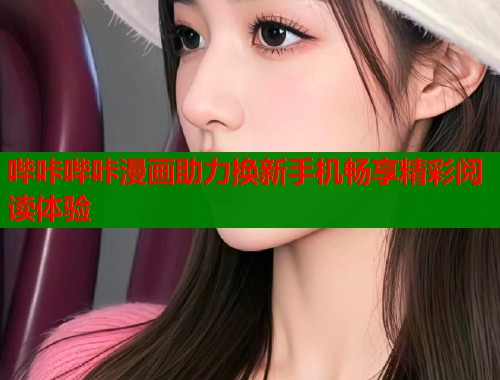 哔咔哔咔漫画助力换新手机畅享精彩阅读体验