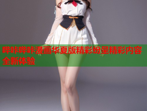 哔咔哔咔漫画华夏版精彩纷呈精彩内容全新体验