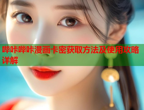 哔咔哔咔漫画卡密获取方法及使用攻略详解
