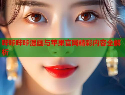 哔咔哔咔漫画与苹果官网精彩内容全解析