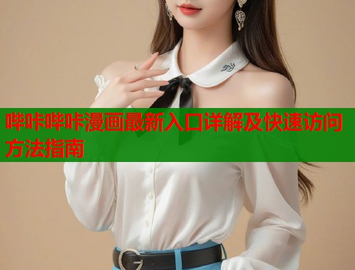 哔咔哔咔漫画最新入口详解及快速访问方法指南