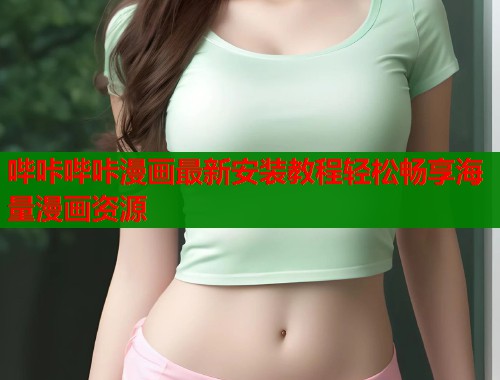 哔咔哔咔漫画最新安装教程轻松畅享海量漫画资源