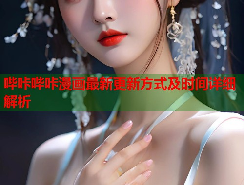 哔咔哔咔漫画最新更新方式及时间详细解析