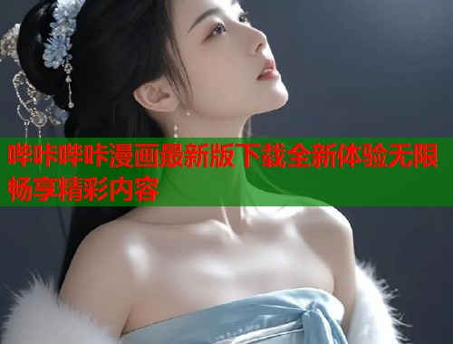 哔咔哔咔漫画最新版下载全新体验无限畅享精彩内容