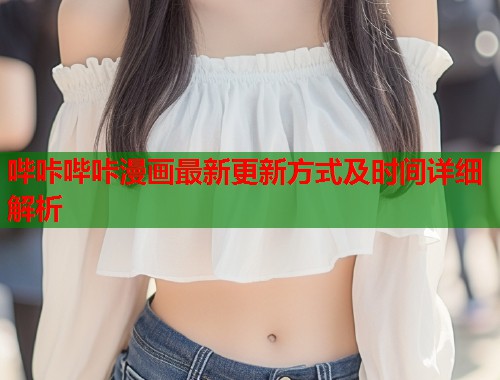 哔咔哔咔漫画最新更新方式及时间详细解析