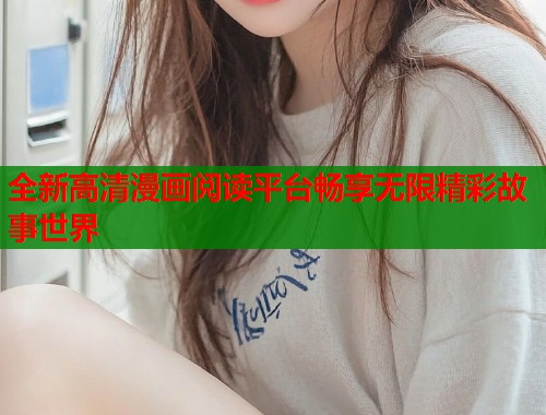 全新高清漫画阅读平台畅享无限精彩故事世界