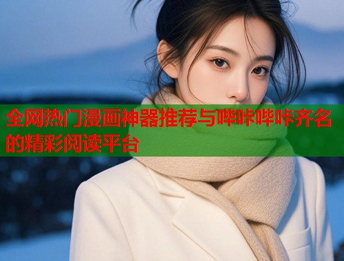 全网热门漫画神器推荐与哔咔哔咔齐名的精彩阅读平台