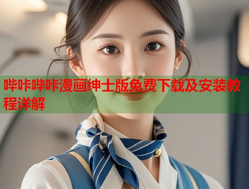 哔咔哔咔漫画绅士版免费下载及安装教程详解