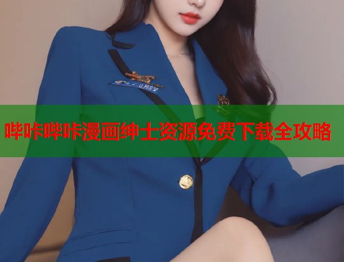 哔咔哔咔漫画绅士资源免费下载全攻略