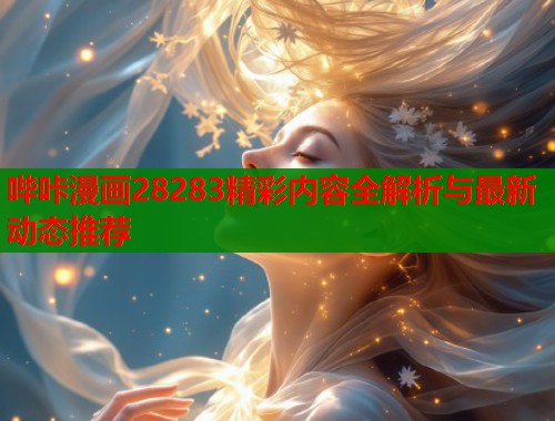 哔咔漫画28283精彩内容全解析与最新动态推荐