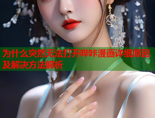 为什么突然无法打开哔咔漫画详细原因及解决方法解析
