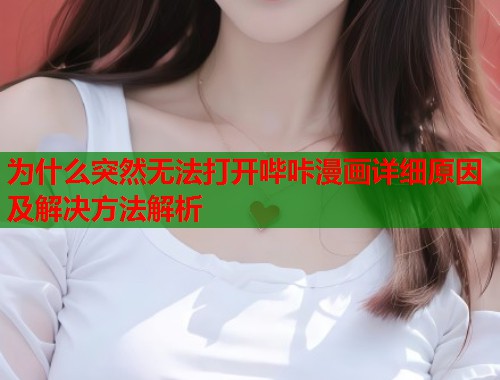 为什么突然无法打开哔咔漫画详细原因及解决方法解析