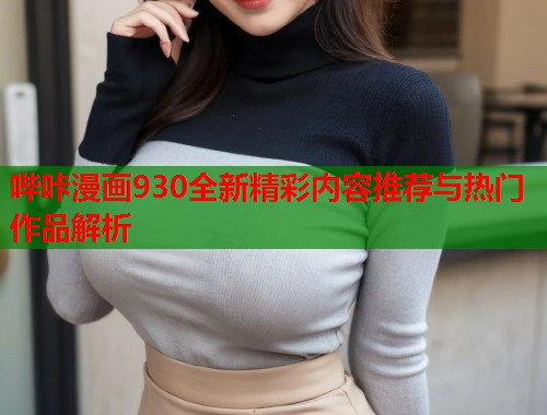 哔咔漫画930全新精彩内容推荐与热门作品解析