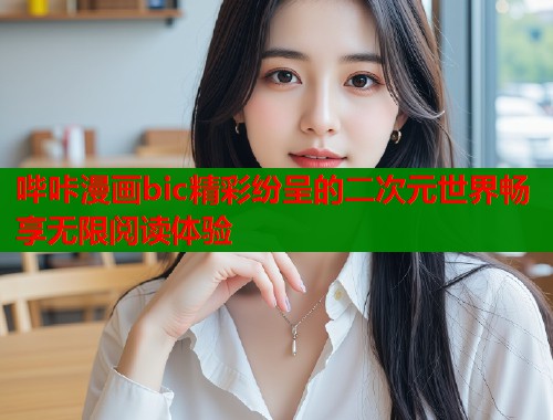 哔咔漫画bic精彩纷呈的二次元世界畅享无限阅读体验