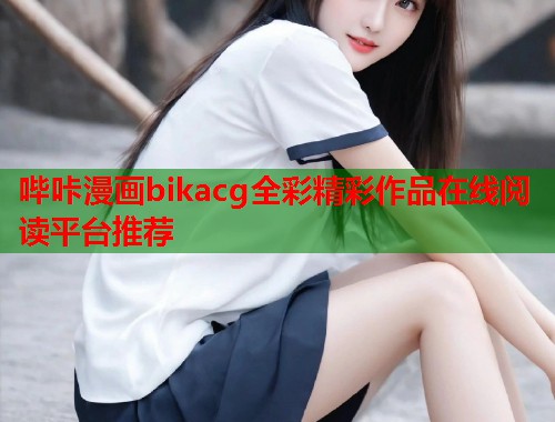 哔咔漫画bikacg全彩精彩作品在线阅读平台推荐