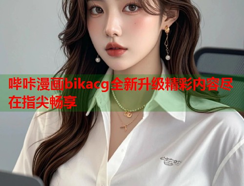 哔咔漫画bikacg全新升级精彩内容尽在指尖畅享