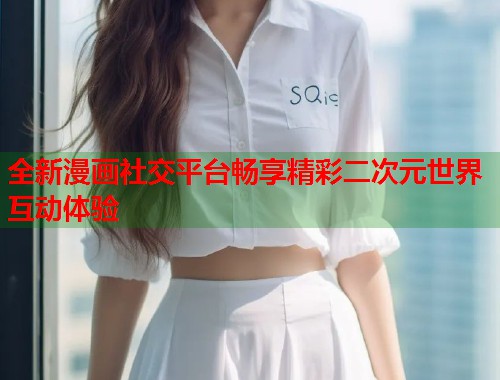 全新漫画社交平台畅享精彩二次元世界互动体验
