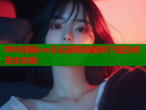哔咔漫画ios无名额限制最新下载及使用全攻略 哔咔漫画ios无名额限制最新下载及使用全攻略