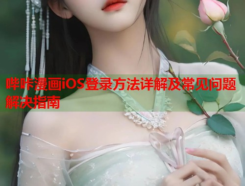 哔咔漫画iOS登录方法详解及常见问题解决指南