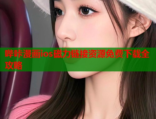 哔咔漫画ios磁力链接资源免费下载全攻略
