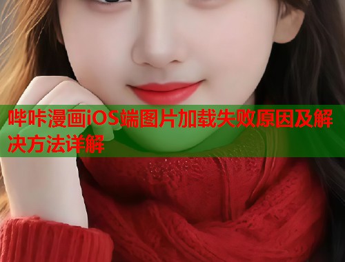 哔咔漫画iOS端图片加载失败原因及解决方法详解