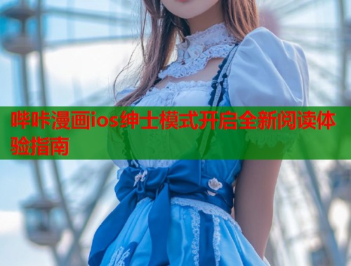 哔咔漫画ios绅士模式开启全新阅读体验指南