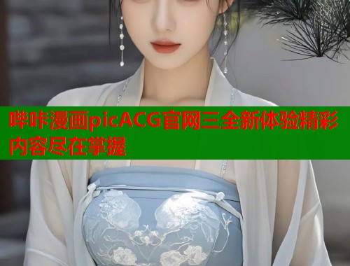 哔咔漫画picACG官网三全新体验精彩内容尽在掌握