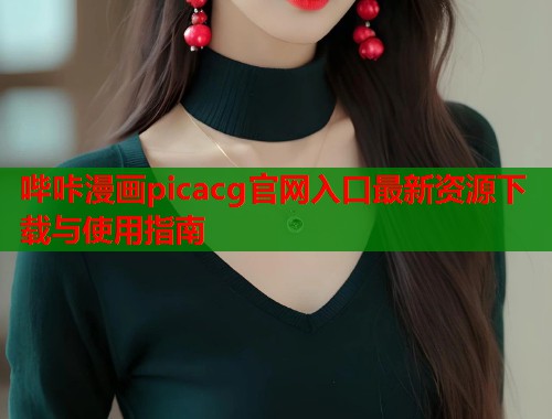 哔咔漫画picacg官网入口最新资源下载与使用指南
