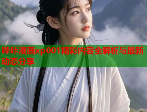 哔咔漫画xp001精彩内容全解析与最新动态分享