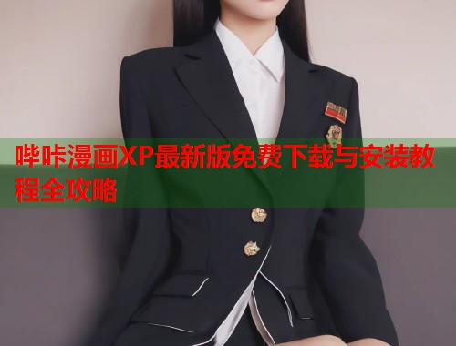 哔咔漫画XP最新版免费下载与安装教程全攻略