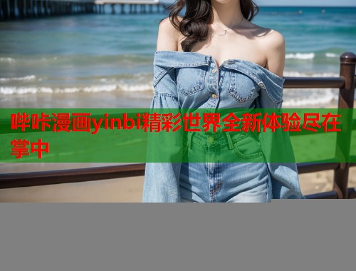哔咔漫画yinbi精彩世界全新体验尽在掌中