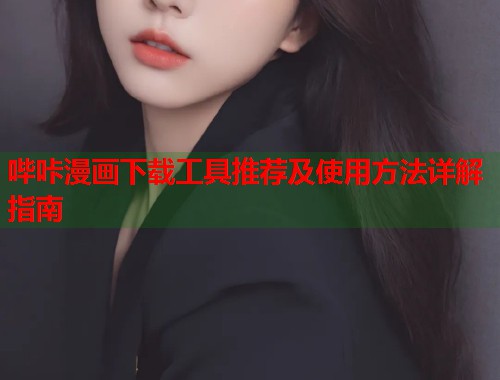 哔咔漫画下载工具推荐及使用方法详解指南