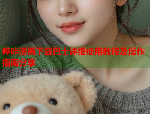 哔咔漫画下载巴士详细使用教程及操作指南分享