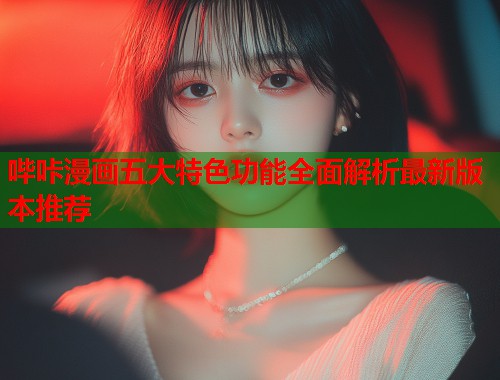 哔咔漫画五大特色功能全面解析最新版本推荐